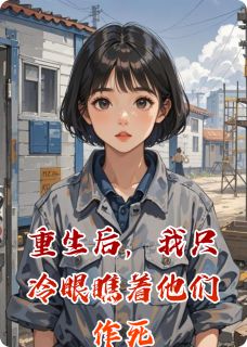 刘翠兰王包工给张磊小说全文免费阅读重生后，我只冷眼瞧着他们作死全文免费阅读