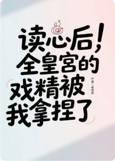 小说推荐读心后，全皇宫的戏精被我拿捏了完结版全章节阅读
