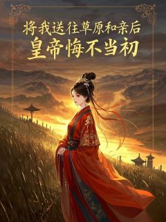 全章节小说将我送往草原和亲后，皇帝悔不当初长明最新阅读