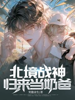 精品小说北境战神:归来当奶爸全文目录畅读