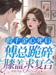 热文假千金心死后,傅总跪碎膝盖求复合小说-主角林可晴傅晏楚全文在线阅读