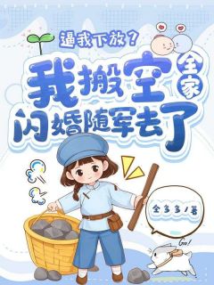 明熹戚煜逼我下放？我搬空全家闪婚随军去了完结版小说全文免费阅读-欧迈阅读网