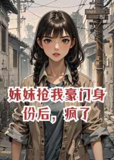 林曼曼徐志远徐梦熙主角的小说完结版妹妹抢我豪门身份后,疯了全集