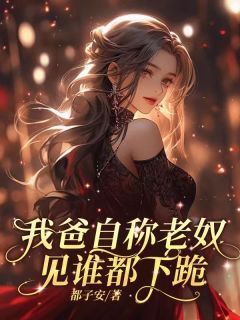 我爸自称老奴,见谁都下跪未删减阅读