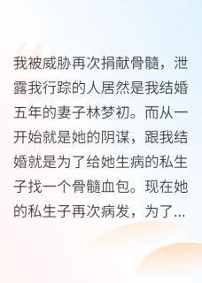 林梦初张段升沈晚依全本小说 不愿再次捐骨髓,老婆泄露我行踪全文免费在线阅读