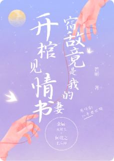 最完整版开棺见情书,宿敌竟是我的妻热门连载小说