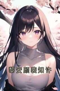 主角黎安颜裴知许小说完整版-黎安颜裴知许免费阅读全文