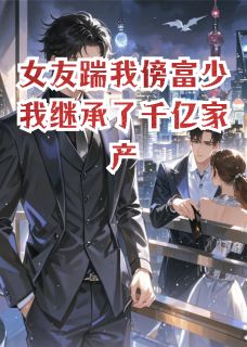 苏晴顾飞宇主角的小说完结版女友踹我傍富少我继承了千亿家产全集-欧迈阅读网