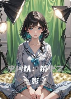 热门推荐李柯以：镜中之影by景三Yying小说正版在线