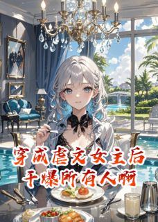 优质新书穿成虐文女主后干爆所有人啊最新章节小说全文阅读-欧迈阅读网