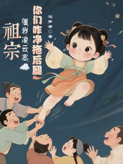 祖宗催我凌云志你们咋净拖后腿小说_祖宗催我凌云志你们咋净拖后腿小说结局阅读