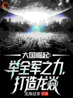 主角是龙小五龙战的小说-大国崛起:举全军之力,打造龙焱完整章节阅读
