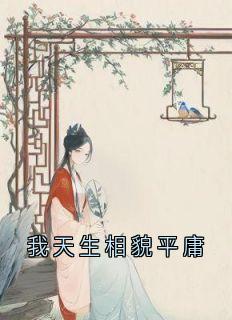 抖音爆款小说我天生相貌平庸江明月傅云夕免费txt全文阅读