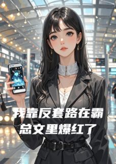 我靠反套路在霸总文里爆红了免费章节我靠反套路在霸总文里爆红了点我搜索全章节小说