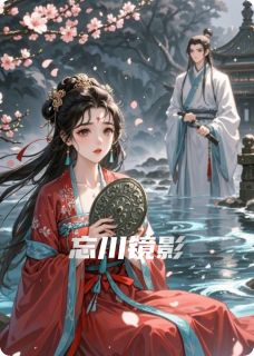 抖音完结忘川镜影阿鸾忘川苏砚之(全文在线阅读)