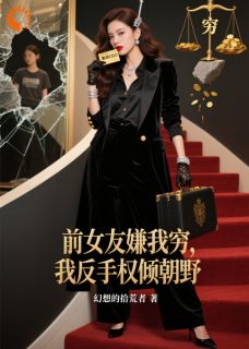 热门推荐前女友嫌我穷,我反手权倾朝野by幻想的拾荒者小说正版在线-欧迈阅读网