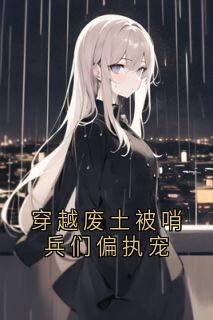 穿越废土被哨兵们偏执宠(林澈周燃)精彩小说目录阅读