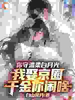 林羽江婉是哪本小说主角 你守温柔白月光,我娶京圈千金你闹啥免费全章节阅读