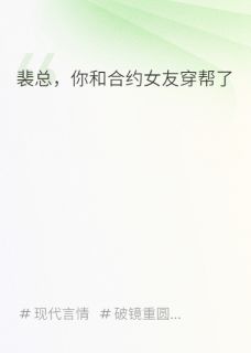 好看的裴总,你的合约女友穿帮了小说-裴总,你的合约女友穿帮了最新章节阅读