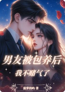 男友被包养后，我不赌气了精彩章节-男友被包养后，我不赌气了免费阅读全文
