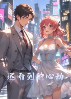 良心推荐迟而到的心动小说试读
