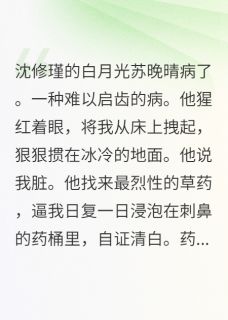 新书推荐白月光死后，他喝我洗脚水完整版小说-沈修瑾苏晚晴最新章节阅读-欧迈阅读网