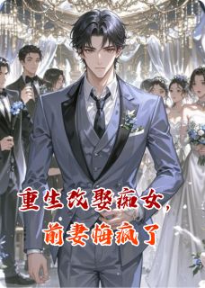精选好书重生改娶痴女，前妻悔疯了无删减版全文在线