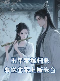 良心推荐五年牢狱归来，我送全家上断头台小说试读