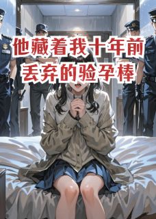 值得熬夜看完的他藏着我十年前丢弃的验孕棒小说阅读-欧迈阅读网