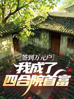 爆款小说签到万元户：我成了四合院首富​​在线阅读-姜晨傻柱秦淮茹免费阅读
