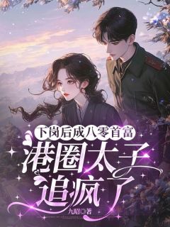 下岗后成八零首富,港圈太子追疯了章节全目录 苏文茵顾嘉辰全文免费阅读