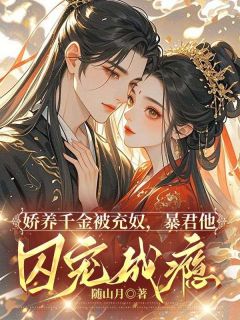 江念呼延吉小说大结局在哪看-娇养千金被充奴，暴君他囚宠成瘾完整版免费阅读