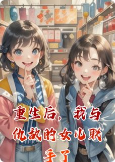 重生后,我与仇敌的女儿联手了免费章节重生后,我与仇敌的女儿联手了点我搜索全章节小说