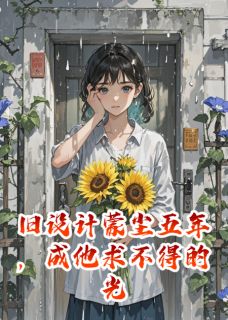 全章节小说旧设计蒙尘五年,成他求不得的光作者a7huc9最新阅读