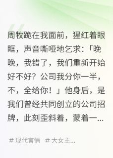 火爆男友截半张订单，我分了手小说，主角是周牧顾淮在线阅读全文无删减