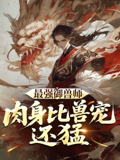 最强御兽师：肉身比兽宠还猛小说好看吗 白烨林安安最后结局如何