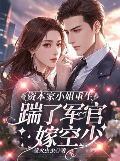 资本家小姐重生,踹了军官嫁空少小说免费版阅读抖音热文