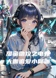 甜蜜助攻之电竞大咖追爱小糊咖丞喆陈希希全章节在线阅读