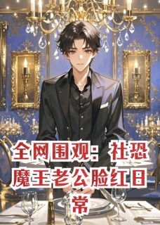 全网围观：社恐魔王老公脸红日常陆衍伊芙琳西尔凡-薄荷叶与酒小说