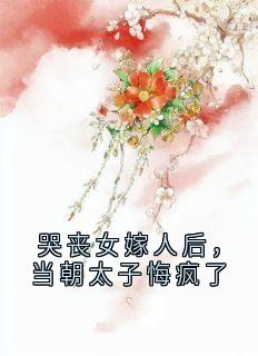 老书虫书荒推荐哭丧女嫁人后,当朝太子悔疯了txt小说阅读
