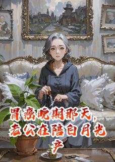 胃癌那天,老公在陪白月光产检(防御富有)最佳创作小说全文在线阅读