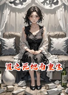 免费完结小说置之死地而重生周志文牙牙无弹窗免费阅读