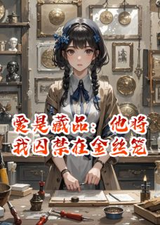 爱是藏品：他将我囚禁在金丝笼小说最新章节-主角温织沈穆全文免费阅读