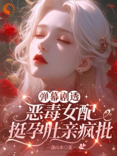 弹幕剧透,恶毒女配挺孕肚亲疯批在线阅读 佟雾陆迟徽免费小说精彩章节