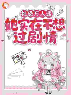 云锦云薇薇小说全文免费阅读社恐万人迷她实在不想过剧情全文免费阅读