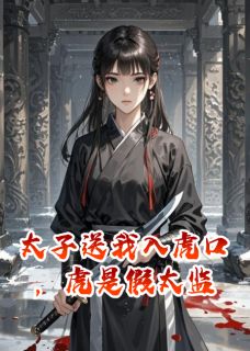 太子送我入虎口,虎是假太监免费阅读全文,主角沈渡林威徐婉儿小说完整版最新章节