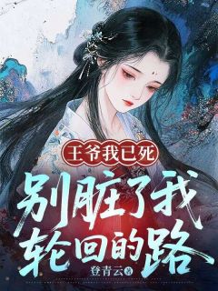 王爷我已死,别脏了我轮回的路无弹窗在线阅读