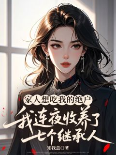 快手热文家人想吃我的绝户,我连夜收养了七个继承人倩倩浩浩小说推荐