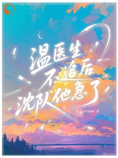 医生她不追了，队长慌了小说主角是温然沈亦舟全文完整版阅读