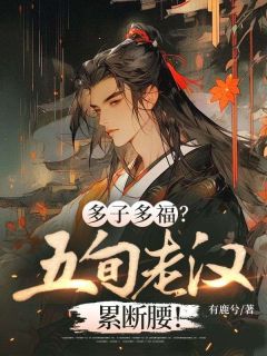 多子多福？五旬老汉累断腰！[抖音]小说-张超刘三娘无删减阅读